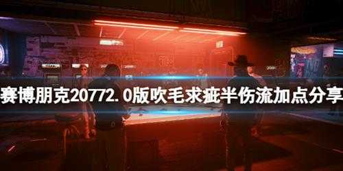 《赛博朋克2077》2.0版吹毛求疵半伤流加点分享