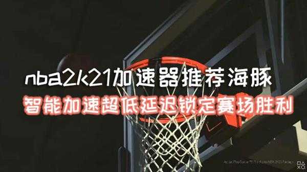 nba2k21加速器推荐海豚：智能加速超低延迟锁定赛场胜利
